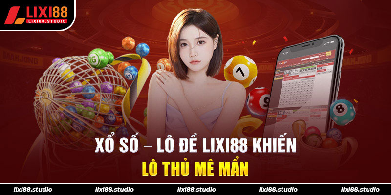 Xổ số – Lô đề LIXI88 khiến lô thủ mê mẩn