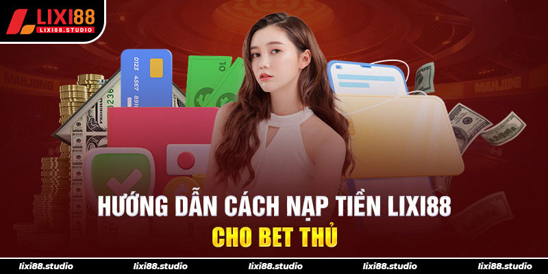 Hướng dẫn cách nạp tiền LIXI88 cho bet thủ